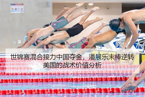 世锦赛混合接力中国夺金，潘展乐末棒逆转美国的战术价值分析